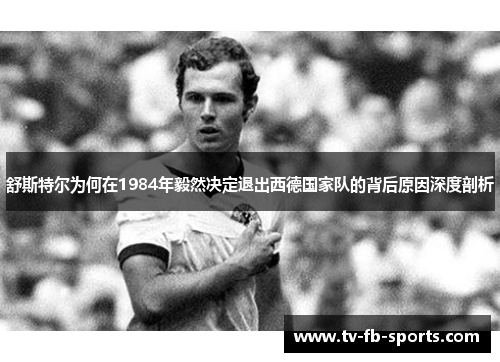 舒斯特尔为何在1984年毅然决定退出西德国家队的背后原因深度剖析 舒斯特尔为何在1984年毅然决定退出西德国家队的背后原因深度剖析
