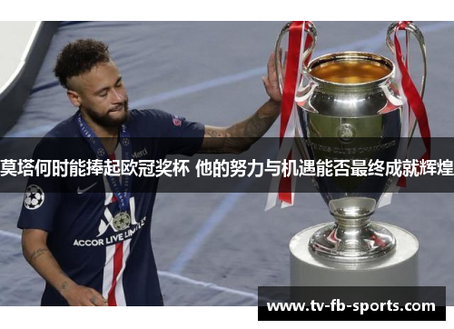 莫塔何时能捧起欧冠奖杯 他的努力与机遇能否最终成就辉煌 莫塔何时能捧起欧冠奖杯 他的努力与机遇能否最终成就辉煌