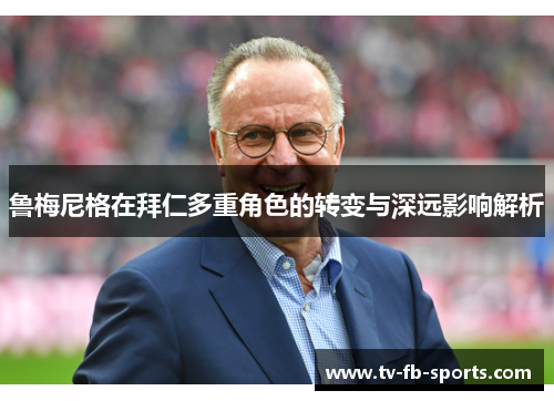 鲁梅尼格在拜仁多重角色的转变与深远影响解析