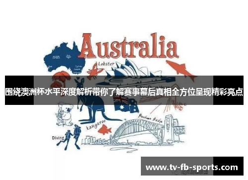 围绕澳洲杯水平深度解析带你了解赛事幕后真相全方位呈现精彩亮点