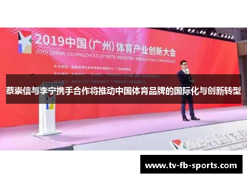 蔡崇信与李宁携手合作将推动中国体育品牌的国际化与创新转型