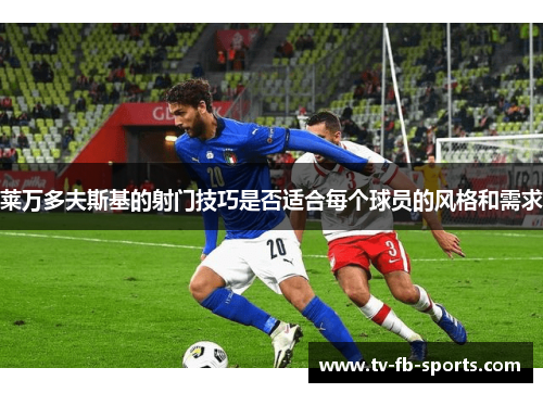 莱万多夫斯基的射门技巧是否适合每个球员的风格和需求