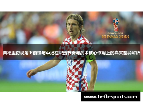 莫德里奇视角下前锋与中场在职责节奏与战术核心作用上的真实差异解析