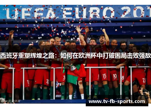 西班牙重塑辉煌之路：如何在欧洲杯中打破困局击败强敌