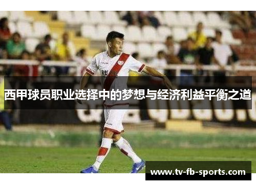 西甲球员职业选择中的梦想与经济利益平衡之道 西甲球员职业选择中的梦想与经济利益平衡之道