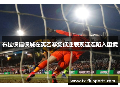 布拉德福德城在英乙赛场低迷表现连连陷入困境 布拉德福德城在英乙赛场低迷表现连连陷入困境