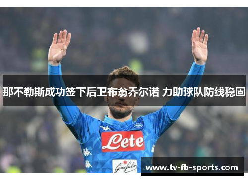 那不勒斯成功签下后卫布翁乔尔诺 力助球队防线稳固 那不勒斯成功签下后卫布翁乔尔诺 力助球队防线稳固
