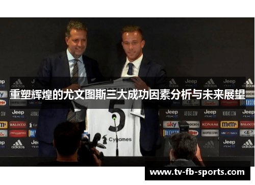 重塑辉煌的尤文图斯三大成功因素分析与未来展望 重塑辉煌的尤文图斯三大成功因素分析与未来展望